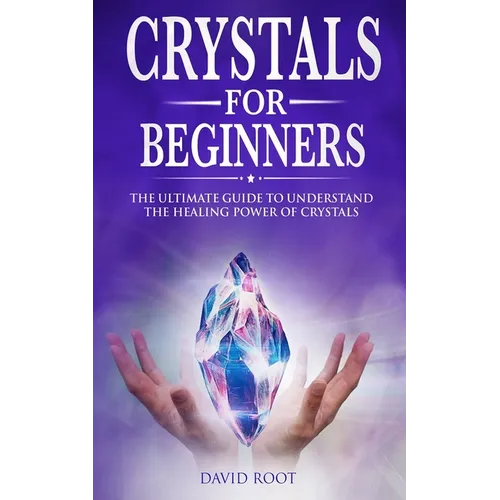 Crystals for Beginners: : The Ultimate Guide to Understand the Healing Power of Crystals