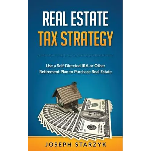 Real Estate Tax Strategy: Use a Self-Directed IRA or Other Retirement Plan to Purchase Real Estate