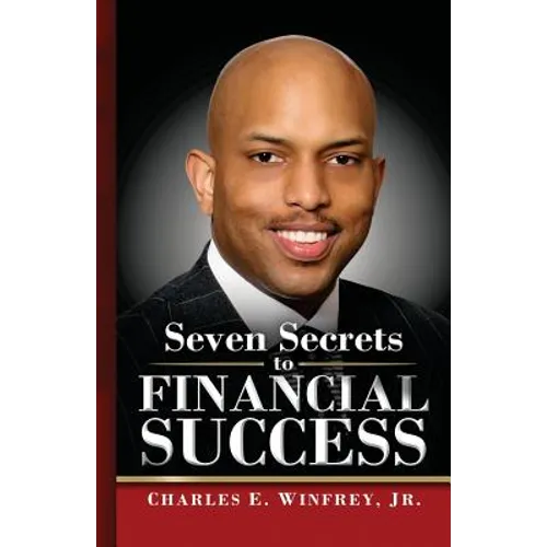 Seven Secrets to Financial Success: A Practical Guide to Creating, Accumulating and Preserving Your Wealth