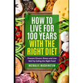 How to Live for 100 Years With The right Diet: Prevent Chronic Illness and Live Well by Eating the Right Food