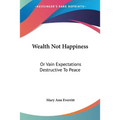 Wealth Not Happiness: Or Vain Expectations Destructive To Peace