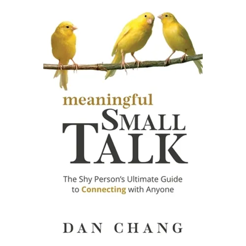 Meaningful Small Talk: The Shy Person's Ultimate Guide to Connecting With Anyone