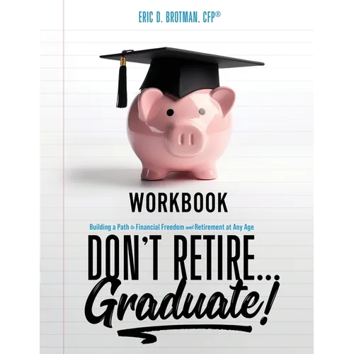 Don't Retire... Graduate! Workbook: Building a Path to Financial Freedom and Retirement at Any Age