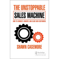 The Unstoppable Sales Machine: How to Connect, Convert, and Close New Customers