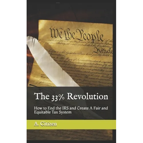 The 33% Revolution: How to End the IRS and Create A Fair and Equitable Tax System