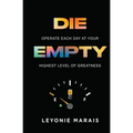 Die Empty: Operate Each Day At Your Highest Level Of Greatness