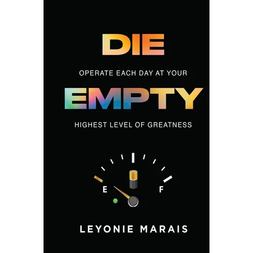 Die Empty: Operate Each Day At Your Highest Level Of Greatness