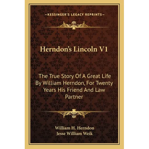 Herndon's Lincoln V1: The True Story Of A Great Life By William Herndon, For Twenty Years His Friend And Law Partner
