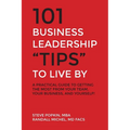 101 Business Leadership "Tips" to Live By: A practical guide to getting the most from your team, your business, and yourself!