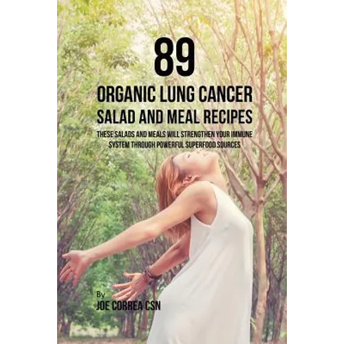 89 Organic Lung Cancer Salad and Meal Recipes: These Salads and Meals Will Strengthen Your Immune System through Powerful Superfood Sources