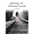 Playing On Railroad Tracks: A Memoir
