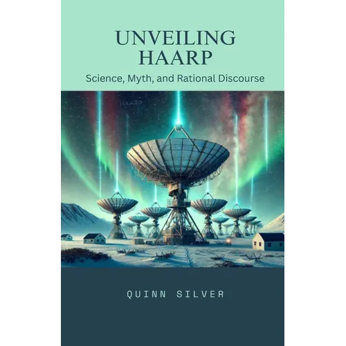Unveiling HAARP: Science, Myth, and Rational Discourse