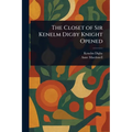 The Closet of Sir Kenelm Digby Knight Opened
