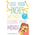 Lose Your Inches without Losing Your Mind!: 10 Simple Weeks to a Slimmer Waistline and a Healthier You