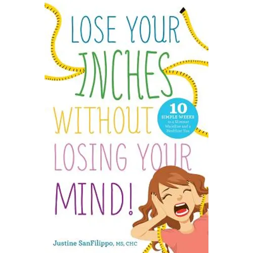 Lose Your Inches without Losing Your Mind!: 10 Simple Weeks to a Slimmer Waistline and a Healthier You
