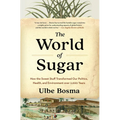 The World of Sugar: How the Sweet Stuff Transformed Our Politics, Health, and Environment Over 2,000 Years