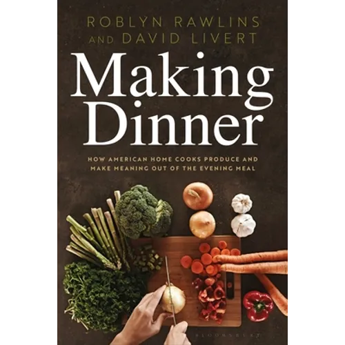 Making Dinner: How American Home Cooks Produce and Make Meaning Out of the Evening Meal