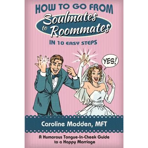 How to Go from Soul Mates to Roommates in 10 Easy Steps: (A Humorous Tongue-In-Cheek Guide to a Happy Marriage)