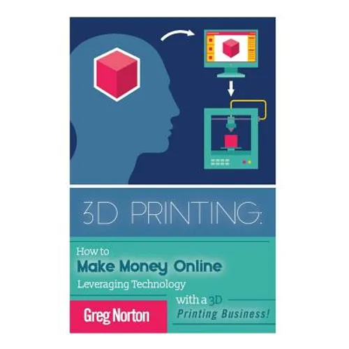 3D Printing: How to Make Money Online Leveraging Technology with a 3D Printing Business
