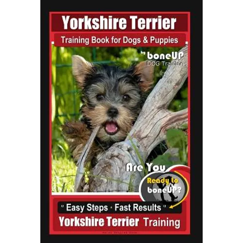 Yorkshire Terrier Training Book for Dogs & Puppies By BoneUP DOG Training: Are You Ready to Bone Up? Easy Steps * Fast Results Yorkshire Terrier Train