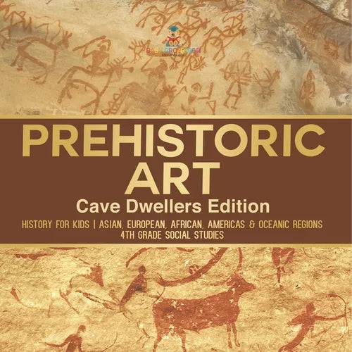 Prehistoric Art - Cave Dwellers Edition - History for Kids Asian, European, African, Americas & Oceanic Regions 4th Grade Children's Prehistoric Books