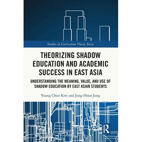 Theorizing Shadow Education and Academic Success in East Asia: Understanding the Meaning, Value, and Use of Shadow Education by East Asian Students