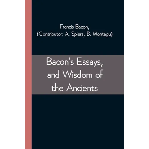 Bacon's Essays, and Wisdom of the Ancients