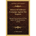 History Of Sullivan's Campaign Against The Iroquois: Being A Full Account Of That Epoch Of The Revolution (1879)