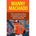 Manny Machado: The Inspirational Story of Baseball Superstar Manny Machado