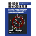No-Body Homicide Cases: A Practical Guide to Investigating, Prosecuting, and Winning Cases When the Victim Is Missing