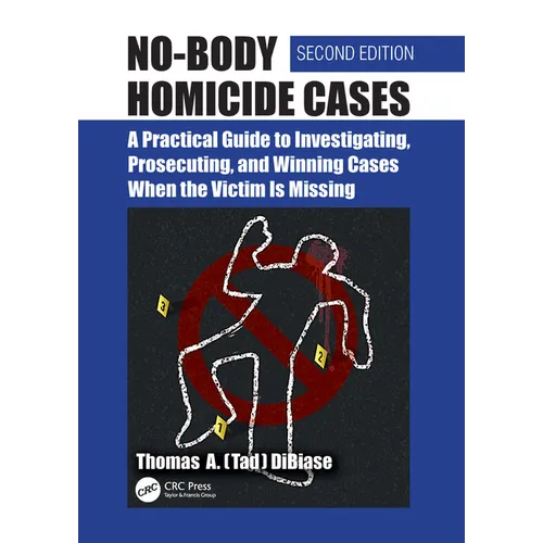 No-Body Homicide Cases: A Practical Guide to Investigating, Prosecuting, and Winning Cases When the Victim Is Missing
