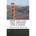 How You Can Sell Options For a Living: A Practical Guide On How To Extract Income From The Markets