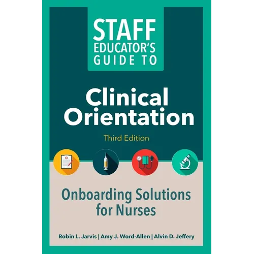 Staff Educator's Guide to Clinical Orientation, Third Edition: Onboarding Solutions for Nurses