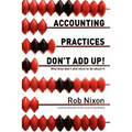 Accounting Practices Don't Add Up!: Why they don't and what to do about it