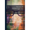 The Eye, Its Refraction and Diseases