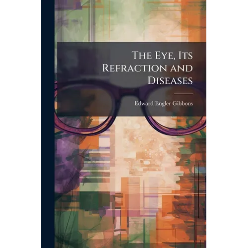 The Eye, Its Refraction and Diseases