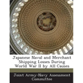 Japanese Naval and Merchant Shipping Losses During World War II by All Causes
