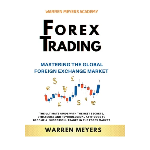Forex Trading Mastering the Global Foreign Exchange Market the Ultimate Guide with the Best Secrets, Strategies and Psychological Attitudes to Become