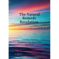 The Natural Remedy Revolution: A Guide to Cancer Treatments Your Doctor May Not Share