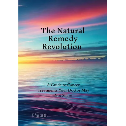 The Natural Remedy Revolution: A Guide to Cancer Treatments Your Doctor May Not Share
