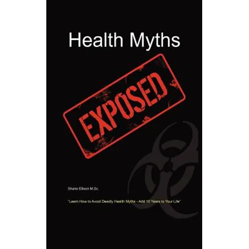 Health Myths Exposed: Learn How to Avoid Deadly Health Myths-Add 10 Years to Your Life
