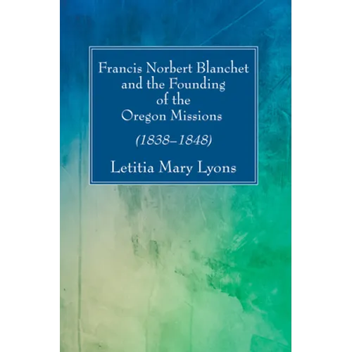Francis Norbert Blanchet and the Founding of the Oregon Missions