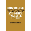 How to Lose $100,000,000 and Other Valuable Advice