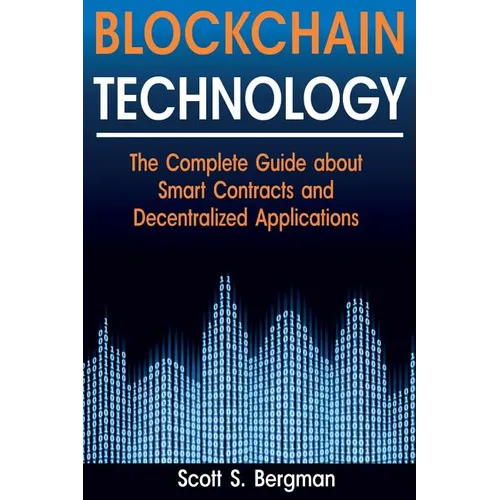 Blockchain Technology: The Complete Guide about Smart Contracts and Decentralized Applications (Blockchain Technology, Blockchain Basics, ICO