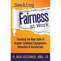 Seeking Fairness at Work: Cracking the New Code of Greater Employee Engagement, Retention & Satisfaction
