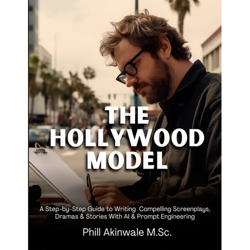 The Hollywood Model: A Step-by-Step Guide to Writing Compelling Screenplays, Dramas & Stories With AI & Prompt Engineering