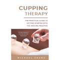 Cupping Therapy: The Practical Guide to Getting Started with the Healing Practice