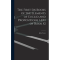 The First Six Books of the Elements of Euclid and Propositions I-XXI of Book XI