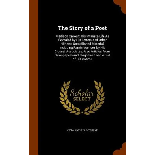 The Story of a Poet: Madison Cawein: His Intimate Life As Revealed by His Letters and Other Hitherto Unpublished Material, Including Remini