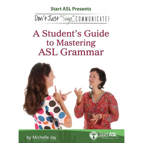 Don't Just Sign... Communicate!: A Student's Guide to Mastering ASL Grammar